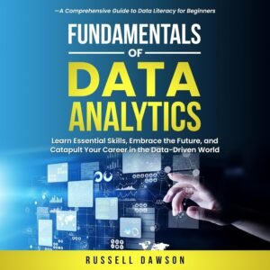Fundamentals of Data Analytics: Learn Essential Skills, Embrace the Future, and Catapult Your Career in the Data-Driven World—A Comprehensive Guide to Data Literacy for Beginners
